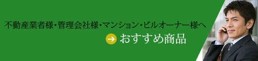 不動産業者様・管理会社様・マンション・ビルオーナー様へ おすすめ商品